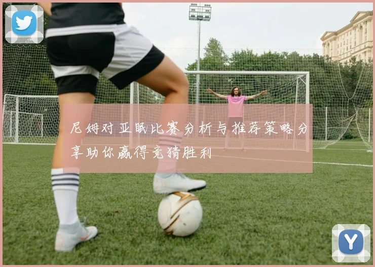 尼姆对亚眠比赛分析与推荐策略分享助你赢得竞猜胜利