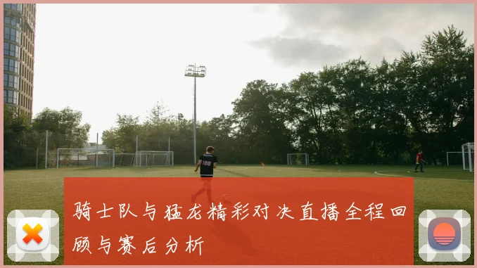 骑士队与猛龙精彩对决直播全程回顾与赛后分析