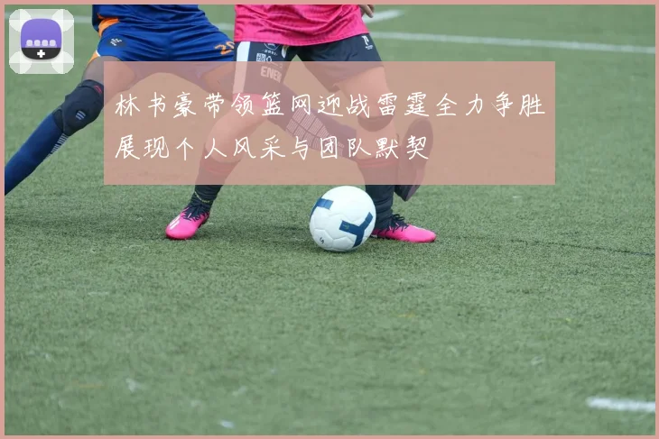 林书豪带领篮网迎战雷霆全力争胜展现个人风采与团队默契