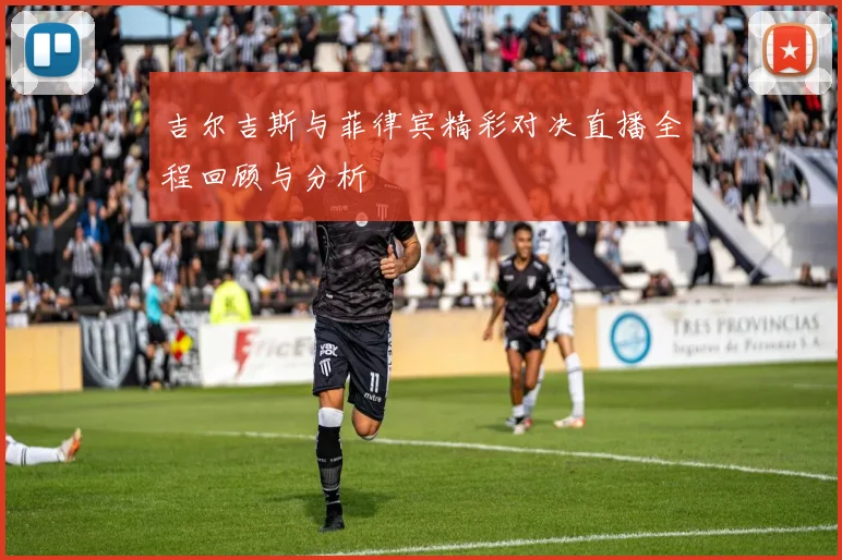 吉尔吉斯与菲律宾精彩对决直播全程回顾与分析