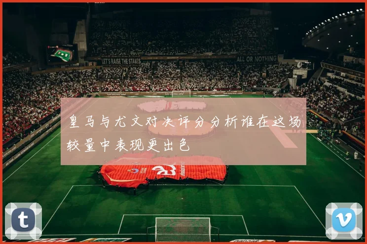皇马与尤文对决评分分析谁在这场较量中表现更出色