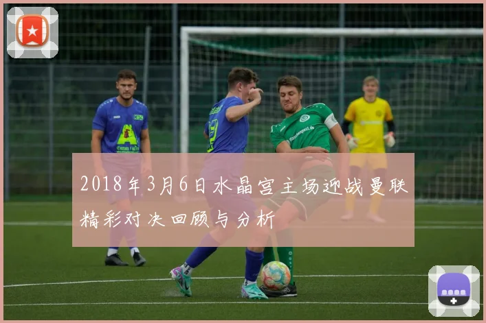 2018年3月6日水晶宫主场迎战曼联精彩对决回顾与分析