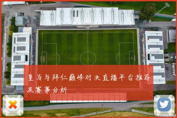 皇马与拜仁巅峰对决直播平台推荐及赛事分析
