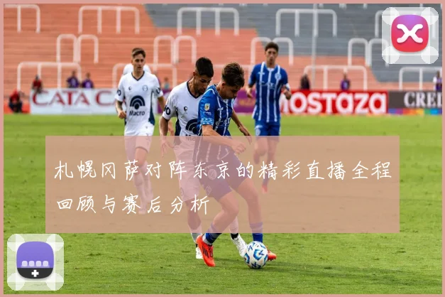 札幌冈萨对阵东京的精彩直播全程回顾与赛后分析