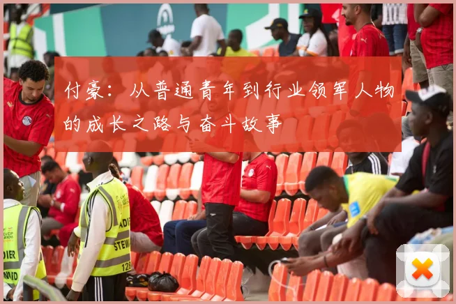 付豪：从普通青年到行业领军人物的成长之路与奋斗故事