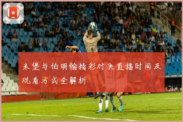 米堡与伯明翰精彩对决直播时间及观看方式全解析