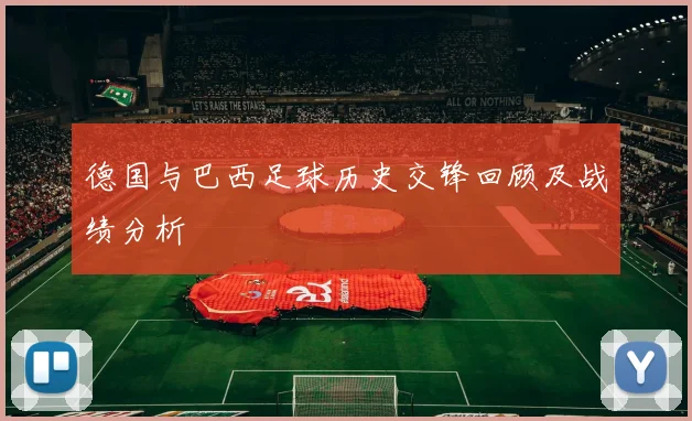 德国与巴西足球历史交锋回顾及战绩分析