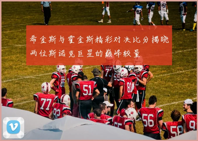 希金斯与霍金斯精彩对决比分揭晓两位斯诺克巨星的巅峰较量