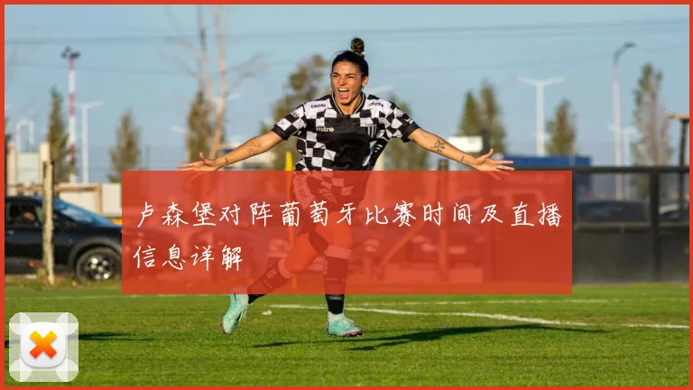 卢森堡对阵葡萄牙比赛时间及直播信息详解