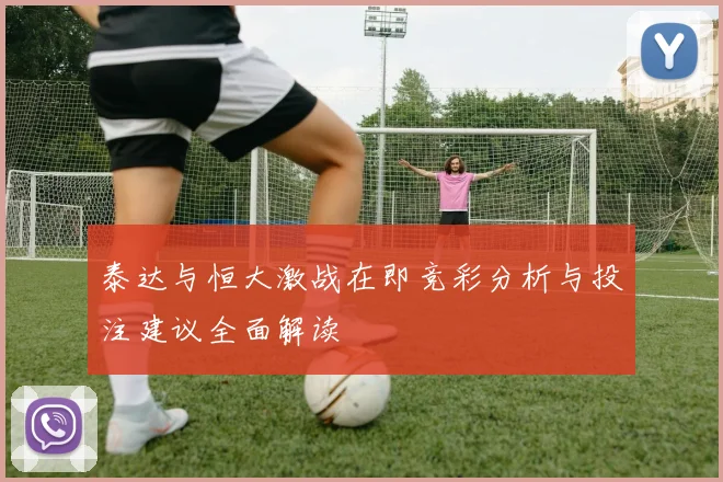 泰达与恒大激战在即竞彩分析与投注建议全面解读