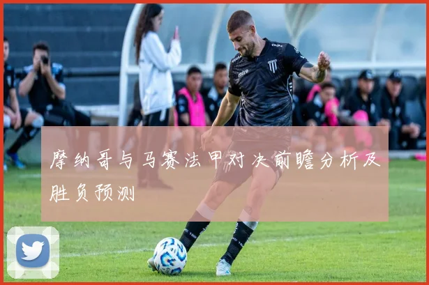 摩纳哥与马赛法甲对决前瞻分析及胜负预测