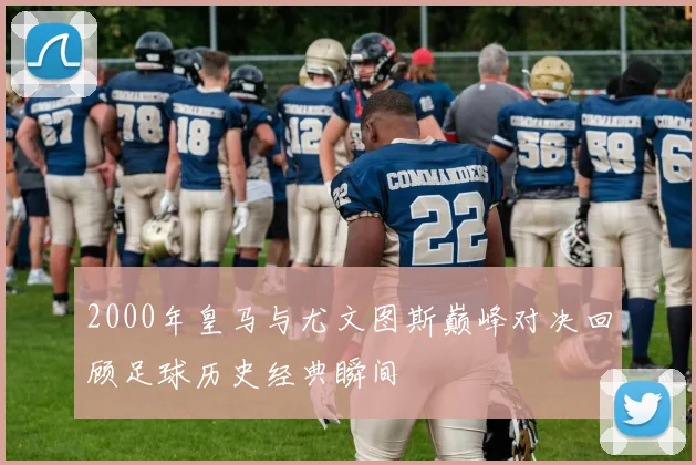 2000年皇马与尤文图斯巅峰对决回顾足球历史经典瞬间